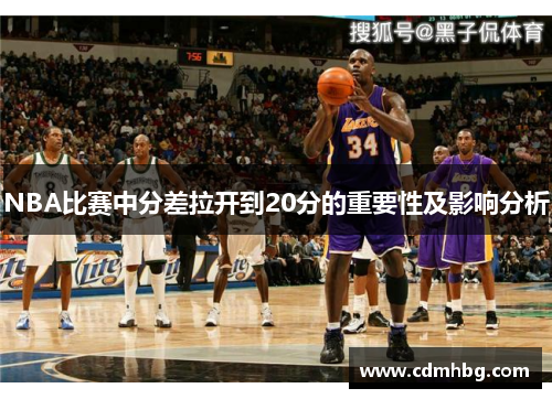 NBA比赛中分差拉开到20分的重要性及影响分析