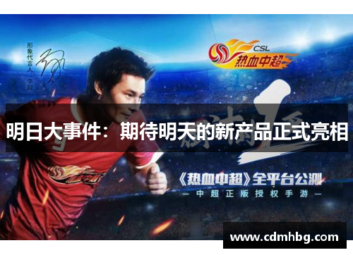 明日大事件:期待明天的新产品正式亮相 明日大事件:期待明天的新产品正式亮相