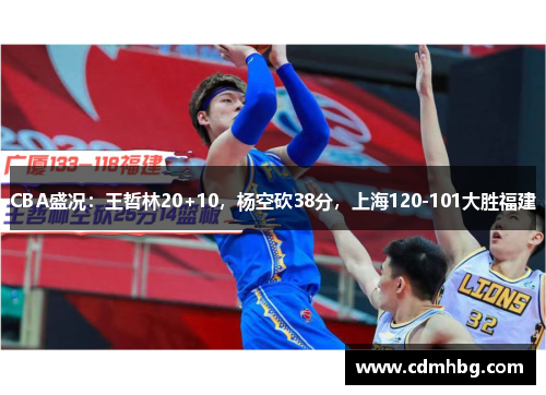 CBA盛况：王哲林20+10，杨空砍38分，上海120-101大胜福建