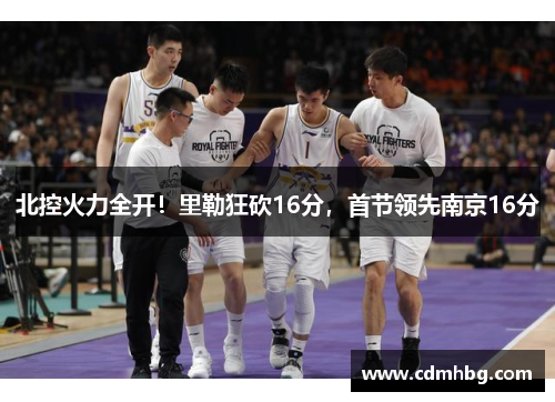 北控火力全开！里勒狂砍16分，首节领先南京16分