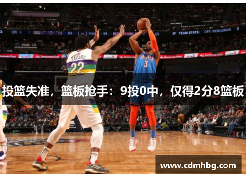 投篮失准,篮板抢手:9投0中,仅得2分8篮板 投篮失准,篮板抢手:9投0中,仅得2分8篮板