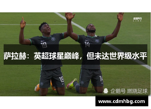 萨拉赫：英超球星巅峰，但未达世界级水平